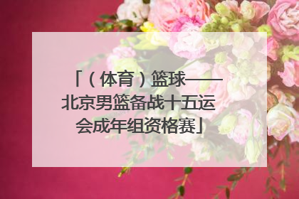 （体育）篮球——北京男篮备战十五运会成年组资格赛