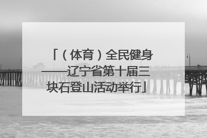 （体育）全民健身——辽宁省第十届三块石登山活动举行
