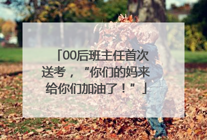 00后班主任首次送考，“你们的妈来给你们加油了！”