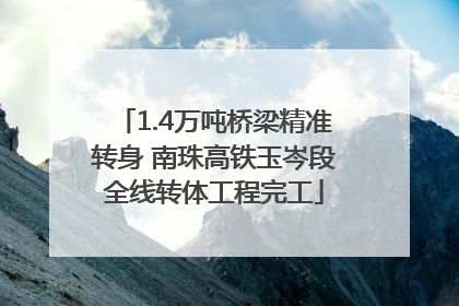 1.4万吨桥梁精准转身 南珠高铁玉岑段全线转体工程完工