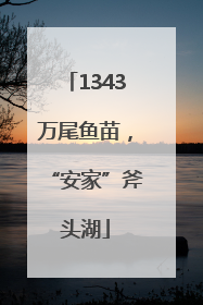 1343万尾鱼苗，“安家”斧头湖