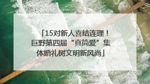 15对新人喜结连理！巨野第四届“真简爱”集体婚礼树文明新风尚
