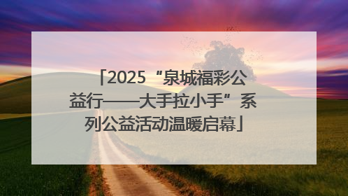 2025“泉城福彩公益行——大手拉小手”系列公益活动温暖启幕