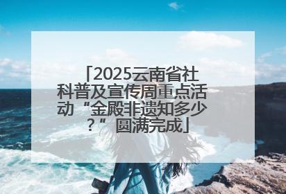 2025云南省社科普及宣传周重点活动“金殿非遗知多少？”圆满完成