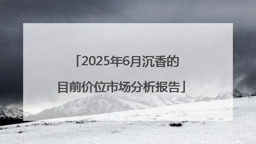 2025年6月沉香的目前价位市场分析报告