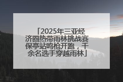 2025年三亚经济圈热带雨林挑战赛保亭站鸣枪开跑，千余名选手穿越雨林