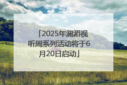 2025年澜湄视听周系列活动将于6月20日启动