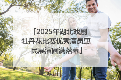 2025年湖北戏剧牡丹花比赛优秀演员惠民展演圆满落幕
