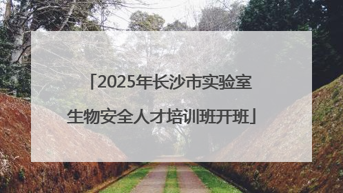 2025年长沙市实验室生物安全人才培训班开班
