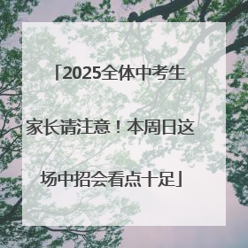 2025全体中考生家长请注意！本周日这场中招会看点十足