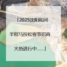2025沈阳和河半程马拉松赛事招商火热进行中……