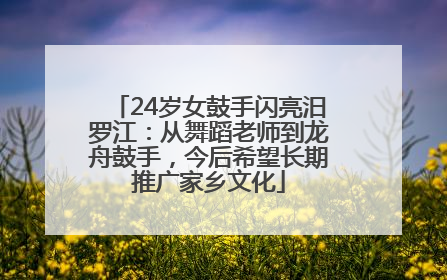 24岁女鼓手闪亮汨罗江：从舞蹈老师到龙舟鼓手，今后希望长期推广家乡文化