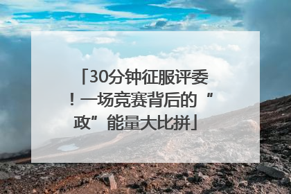30分钟征服评委！一场竞赛背后的“政”能量大比拼