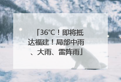 36℃！即将抵达福建！局部中雨、大雨、雷阵雨