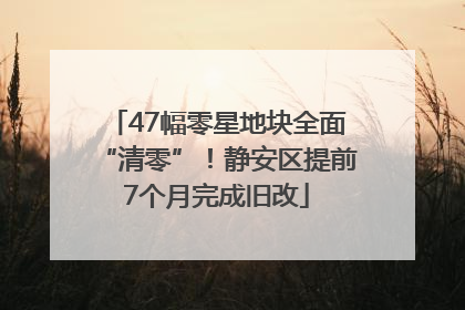 47幅零星地块全面“清零”！静安区提前7个月完成旧改