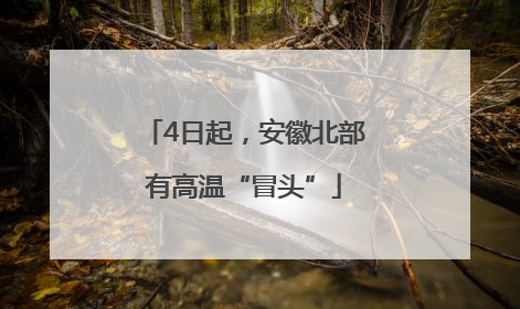 4日起，安徽北部有高温“冒头”