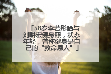 58岁李若彤晒与刘畊宏健身照，状态年轻，曾称健身是自己的“救命恩人”