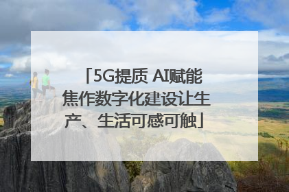 5G提质 AI赋能 焦作数字化建设让生产、生活可感可触