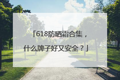 618防晒霜合集，什么牌子好又安全？