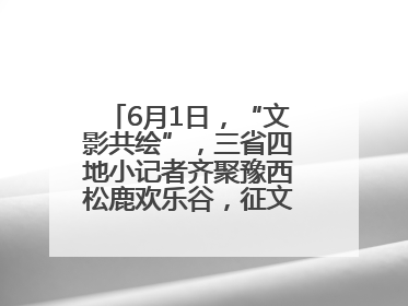 6月1日，“文影共绘”，三省四地小记者齐聚豫西松鹿欢乐谷，征文暨短视频大赛精彩启幕！
