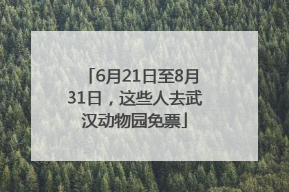 6月21日至8月31日，这些人去武汉动物园免票