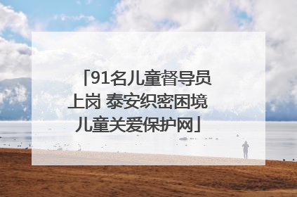 91名儿童督导员上岗 泰安织密困境儿童关爱保护网