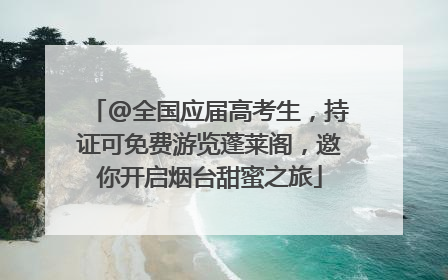 @全国应届高考生，持证可免费游览蓬莱阁，邀你开启烟台甜蜜之旅