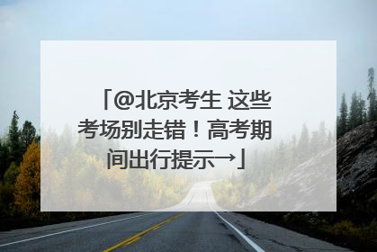 @北京考生 这些考场别走错！高考期间出行提示→