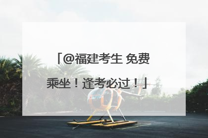 @福建考生 免费乘坐！逢考必过！