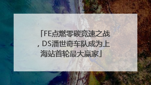 FE点燃零碳竞速之战，DS潘世奇车队成为上海站首轮最大赢家
