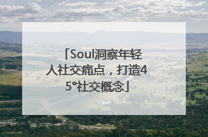 Soul洞察年轻人社交痛点，打造45°社交概念