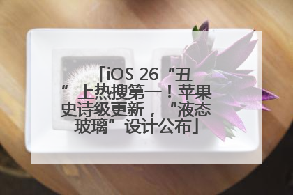 iOS 26“丑”上热搜第一！苹果史诗级更新，“液态玻璃”设计公布