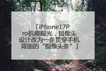 iPhone17Pro机模曝光，摄像头设计改为一条贯穿手机背面的“摄像头条”