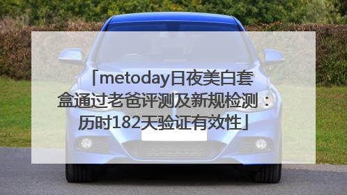 metoday日夜美白套盒通过老爸评测及新规检测：历时182天验证有效性